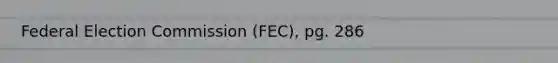 Federal Election Commission (FEC), pg. 286