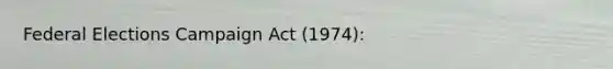 Federal Elections Campaign Act (1974):