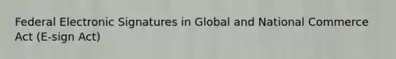 Federal Electronic Signatures in Global and National Commerce Act (E-sign Act)