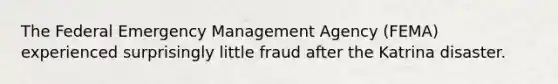 The Federal Emergency Management Agency (FEMA) experienced surprisingly little fraud after the Katrina disaster.