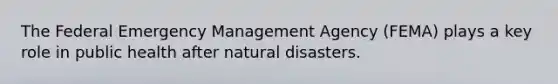 The Federal Emergency Management Agency (FEMA) plays a key role in public health after natural disasters.