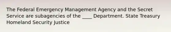 The Federal Emergency Management Agency and the Secret Service are subagencies of the ____ Department. State Treasury Homeland Security Justice