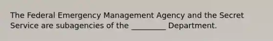 The Federal Emergency Management Agency and the Secret Service are subagencies of the _________ Department.