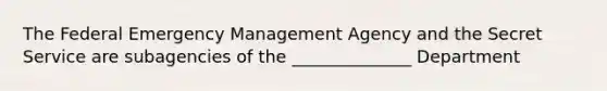 The Federal Emergency Management Agency and the Secret Service are subagencies of the ______________ Department