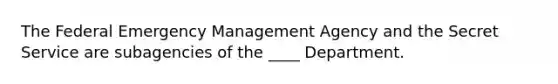 The Federal Emergency Management Agency and the Secret Service are subagencies of the ____ Department.