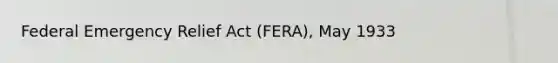 Federal Emergency Relief Act (FERA), May 1933