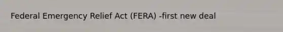 Federal Emergency Relief Act (FERA) -first new deal