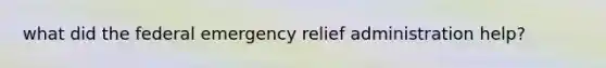 what did the federal emergency relief administration help?