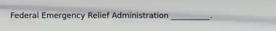 Federal Emergency Relief Administration __________.