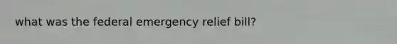 what was the federal emergency relief bill?