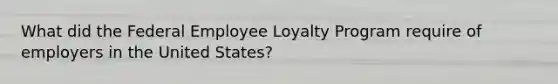 What did the Federal Employee Loyalty Program require of employers in the United States?