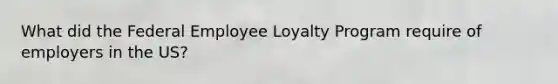 What did the Federal Employee Loyalty Program require of employers in the US?