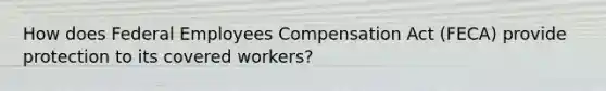 How does Federal Employees Compensation Act (FECA) provide protection to its covered workers?