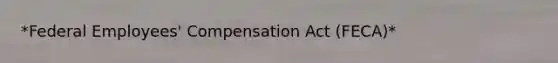 *Federal Employees' Compensation Act (FECA)*