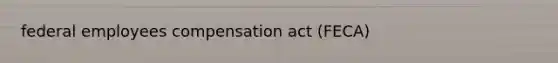 federal employees compensation act (FECA)