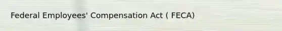 Federal Employees' Compensation Act ( FECA)