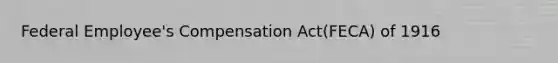 Federal Employee's Compensation Act(FECA) of 1916