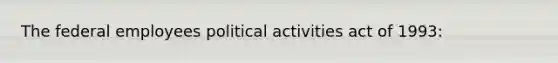 The federal employees political activities act of 1993: