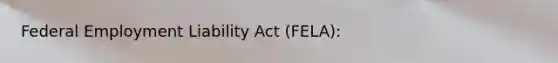 Federal Employment Liability Act (FELA):