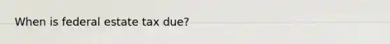 When is federal estate tax due?