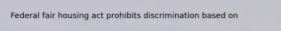 Federal fair housing act prohibits discrimination based on