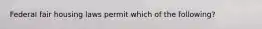 Federal fair housing laws permit which of the following?