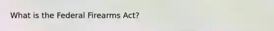 What is the Federal Firearms Act?