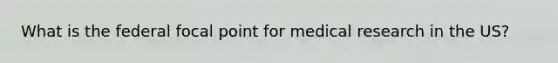 What is the federal focal point for medical research in the US?