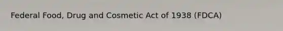 Federal Food, Drug and Cosmetic Act of 1938 (FDCA)