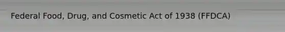 Federal Food, Drug, and Cosmetic Act of 1938 (FFDCA)