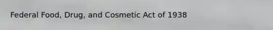 Federal Food, Drug, and Cosmetic Act of 1938