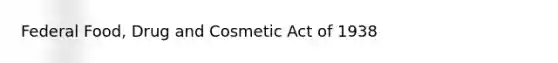 Federal Food, Drug and Cosmetic Act of 1938