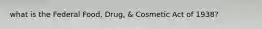 what is the Federal Food, Drug, & Cosmetic Act of 1938?