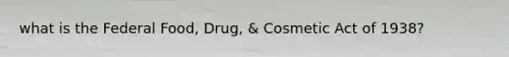 what is the Federal Food, Drug, & Cosmetic Act of 1938?