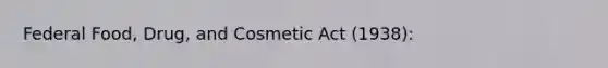 Federal Food, Drug, and Cosmetic Act (1938):