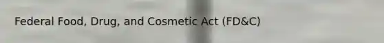 Federal Food, Drug, and Cosmetic Act (FD&C)