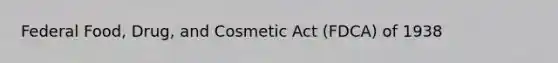 Federal Food, Drug, and Cosmetic Act (FDCA) of 1938