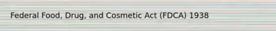 Federal Food, Drug, and Cosmetic Act (FDCA) 1938