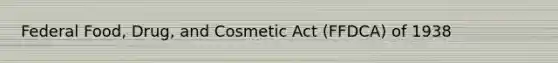 Federal Food, Drug, and Cosmetic Act (FFDCA) of 1938