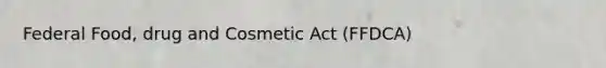 Federal Food, drug and Cosmetic Act (FFDCA)