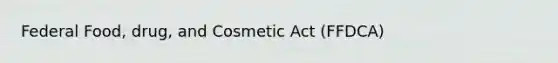 Federal Food, drug, and Cosmetic Act (FFDCA)