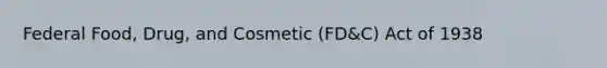 Federal Food, Drug, and Cosmetic (FD&C) Act of 1938