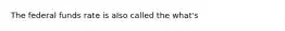 The federal funds rate is also called the what's