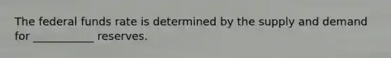 The federal funds rate is determined by the supply and demand for ___________ reserves.