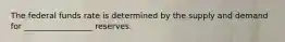 The federal funds rate is determined by the supply and demand for _________________ reserves.