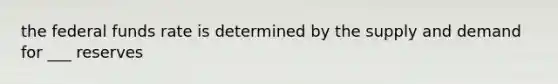 the federal funds rate is determined by the supply and demand for ___ reserves