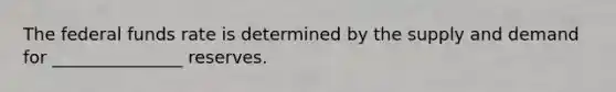 The federal funds rate is determined by the supply and demand for _______________ reserves.