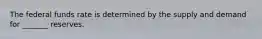 The federal funds rate is determined by the supply and demand for _______ reserves.