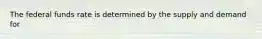 The federal funds rate is determined by the supply and demand for