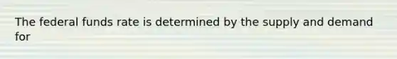 The federal funds rate is determined by the supply and demand for